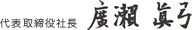 代表取締役社長 廣瀨 眞弓